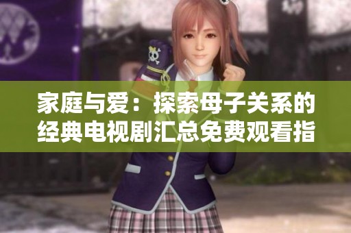 家庭与爱：探索母子关系的经典电视剧汇总免费观看指南