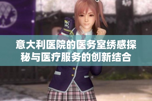 意大利医院的医务室绣感探秘与医疗服务的创新结合