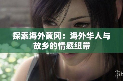 探索海外黄冈：海外华人与故乡的情感纽带