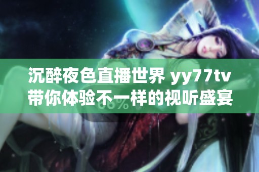沉醉夜色直播世界 yy77tv带你体验不一样的视听盛宴