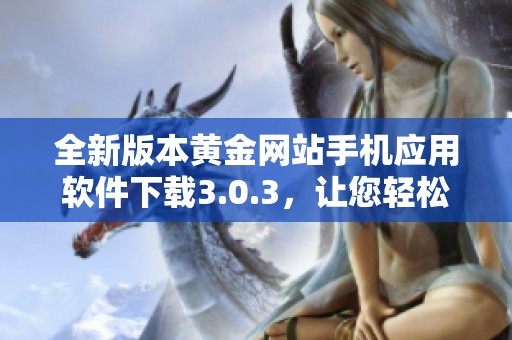 全新版本黄金网站手机应用软件下载3.0.3，让您轻松掌握黄金动态