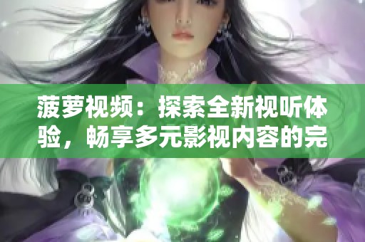 菠萝视频：探索全新视听体验，畅享多元影视内容的完美平台