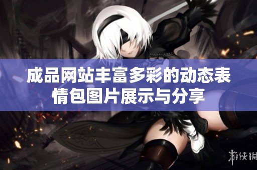 成品网站丰富多彩的动态表情包图片展示与分享