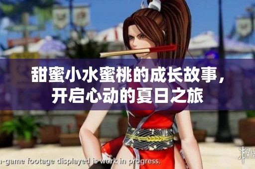 甜蜜小水蜜桃的成长故事，开启心动的夏日之旅