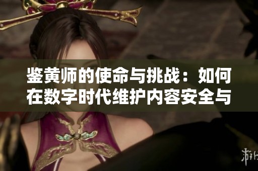 鉴黄师的使命与挑战：如何在数字时代维护内容安全与健康