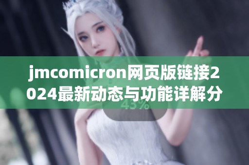 jmcomicron网页版链接2024最新动态与功能详解分析