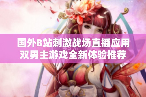 国外B站刺激战场直播应用双男主游戏全新体验推荐