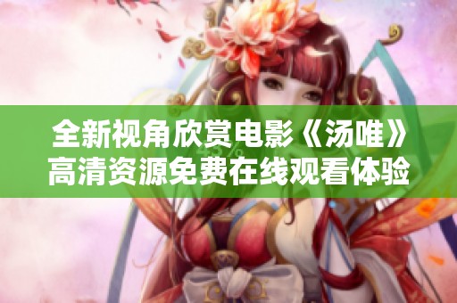 全新视角欣赏电影《汤唯》高清资源免费在线观看体验