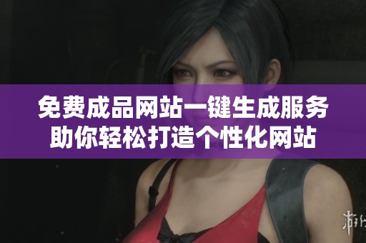 免费成品网站一键生成服务助你轻松打造个性化网站