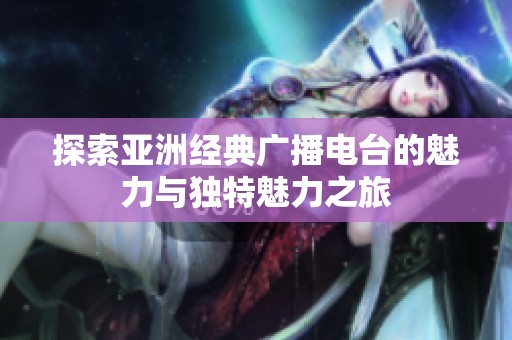 探索亚洲经典广播电台的魅力与独特魅力之旅