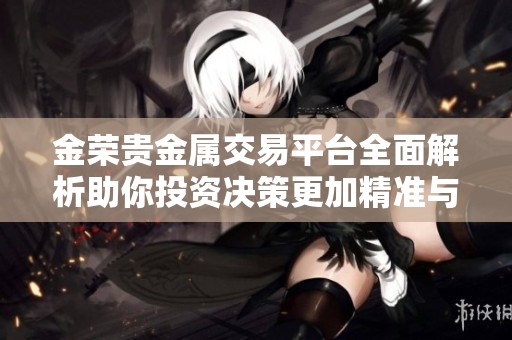 金荣贵金属交易平台全面解析助你投资决策更加精准与便捷