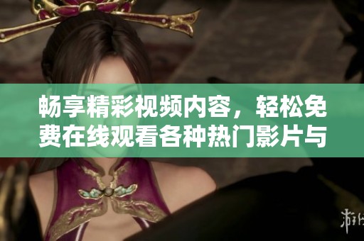 畅享精彩视频内容，轻松免费在线观看各种热门影片与剧集