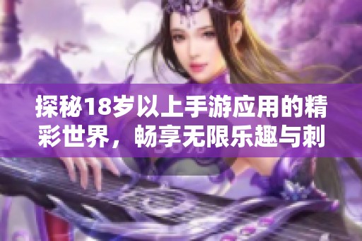 探秘18岁以上手游应用的精彩世界，畅享无限乐趣与刺激体验