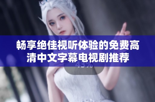 畅享绝佳视听体验的免费高清中文字幕电视剧推荐