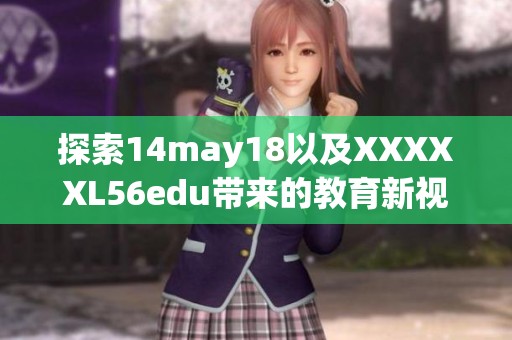 探索14may18以及XXXXXL56edu带来的教育新视野与发展潜力