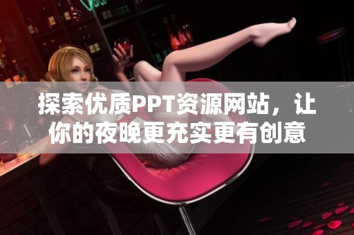 探索优质PPT资源网站，让你的夜晚更充实更有创意