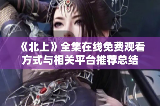 《北上》全集在线免费观看方式与相关平台推荐总结