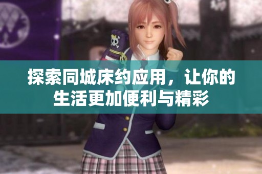 探索同城床约应用，让你的生活更加便利与精彩