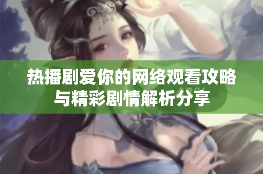 热播剧爱你的网络观看攻略与精彩剧情解析分享