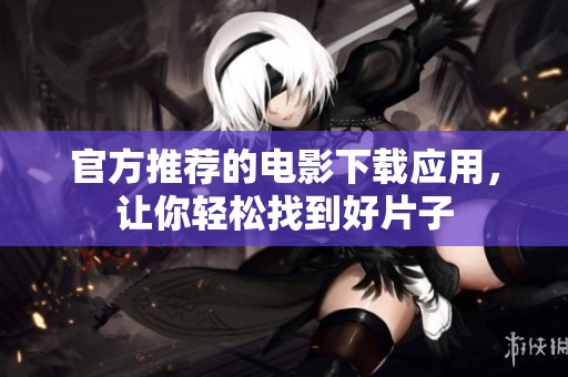 官方推荐的电影下载应用，让你轻松找到好片子