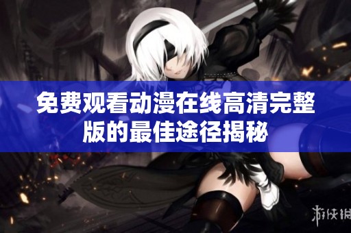 免费观看动漫在线高清完整版的最佳途径揭秘