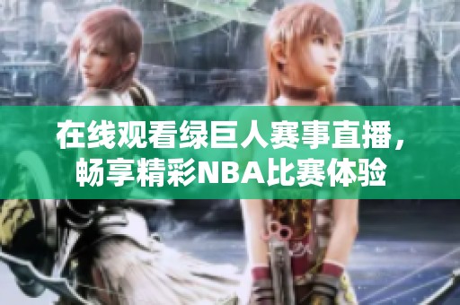 在线观看绿巨人赛事直播，畅享精彩NBA比赛体验
