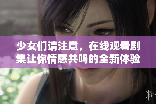 少女们请注意，在线观看剧集让你情感共鸣的全新体验