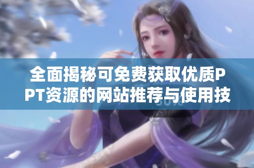全面揭秘可免费获取优质PPT资源的网站推荐与使用技巧