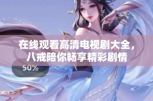 在线观看高清电视剧大全，八戒陪你畅享精彩剧情