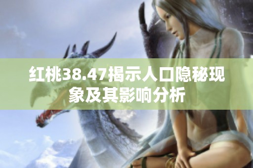 红桃38.47揭示人口隐秘现象及其影响分析