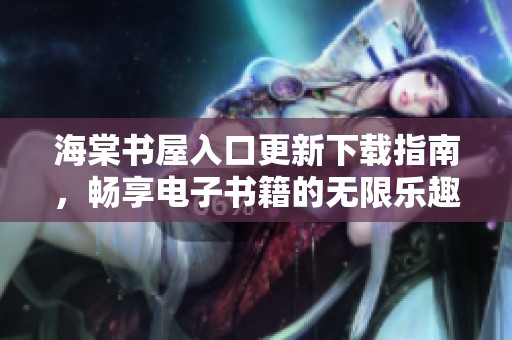 海棠书屋入口更新下载指南，畅享电子书籍的无限乐趣