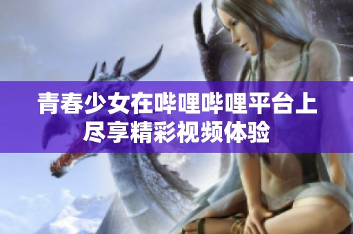 青春少女在哔哩哔哩平台上尽享精彩视频体验