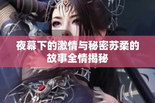 夜幕下的激情与秘密苏柔的故事全情揭秘