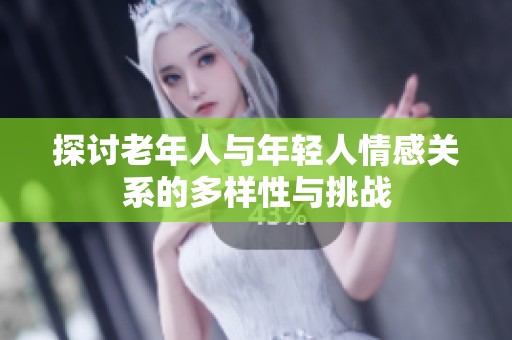探讨老年人与年轻人情感关系的多样性与挑战