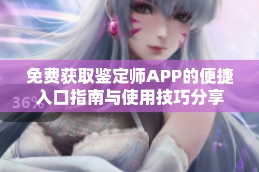 免费获取鉴定师APP的便捷入口指南与使用技巧分享