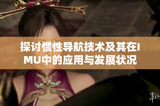 探讨惯性导航技术及其在IMU中的应用与发展状况