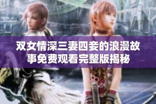 双女情深三妻四妾的浪漫故事免费观看完整版揭秘