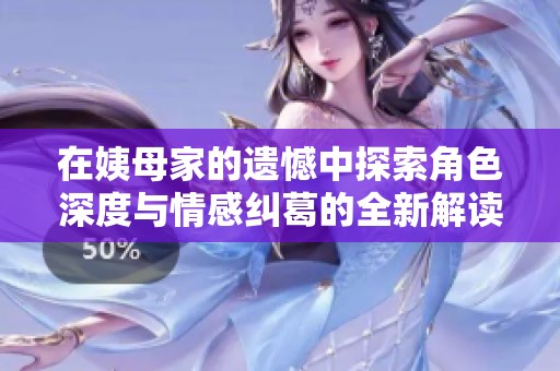 在姨母家的遗憾中探索角色深度与情感纠葛的全新解读