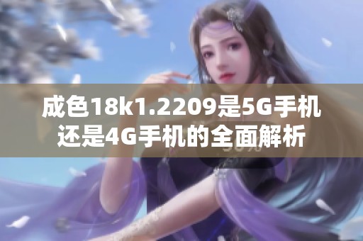 成色18k1.2209是5G手机还是4G手机的全面解析