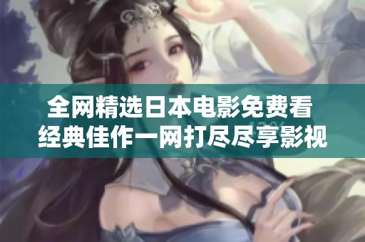 全网精选日本电影免费看 经典佳作一网打尽尽享影视乐趣