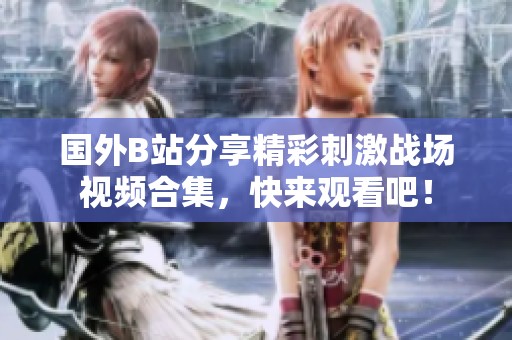 国外B站分享精彩刺激战场视频合集，快来观看吧！