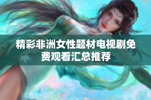 精彩非洲女性题材电视剧免费观看汇总推荐