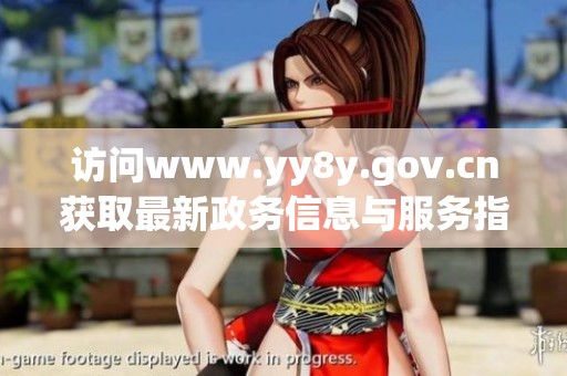 访问www.yy8y.gov.cn获取最新政务信息与服务指南