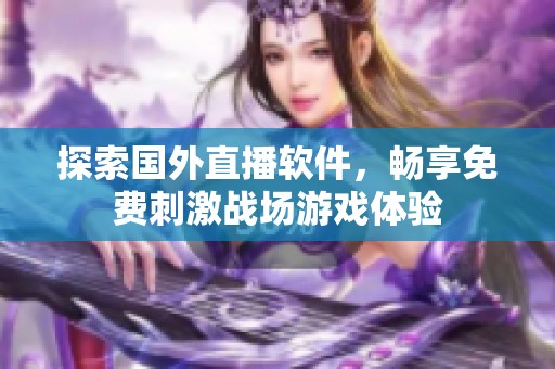 探索国外直播软件，畅享免费刺激战场游戏体验