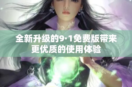 全新升级的9·1免费版带来更优质的使用体验