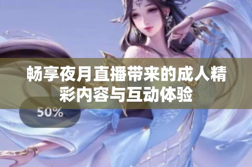 畅享夜月直播带来的成人精彩内容与互动体验