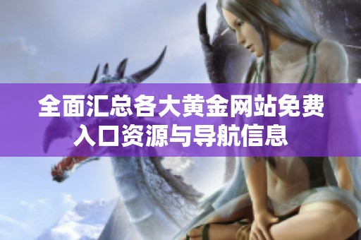 全面汇总各大黄金网站免费入口资源与导航信息