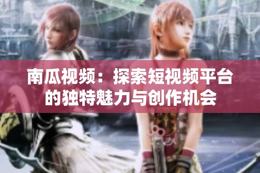 南瓜视频：探索短视频平台的独特魅力与创作机会