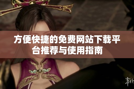 方便快捷的免费网站下载平台推荐与使用指南