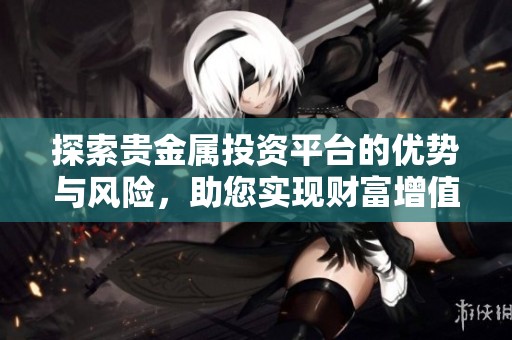 探索贵金属投资平台的优势与风险，助您实现财富增值之路